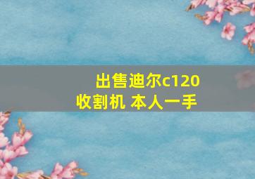 出售迪尔c120收割机 本人一手